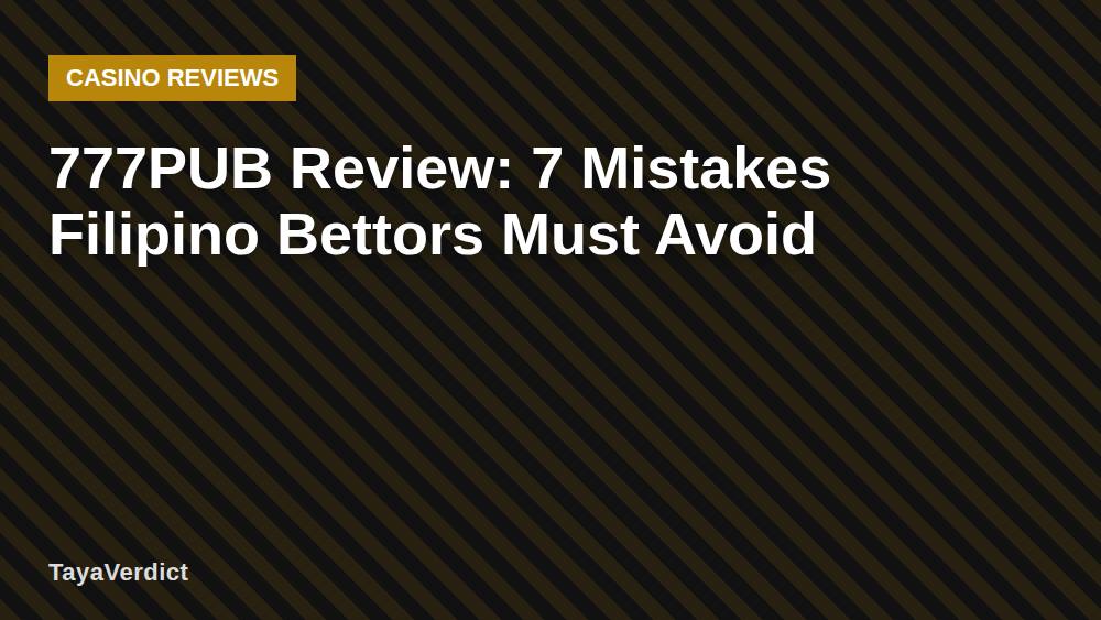 777PUB Review: 7 Mistakes Filipino Bettors Must Avoid